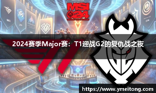 2024赛季Major赛：T1迎战G2的复仇战之夜
