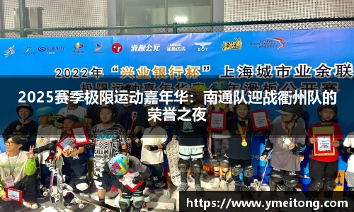 2025赛季极限运动嘉年华：南通队迎战衢州队的荣誉之夜