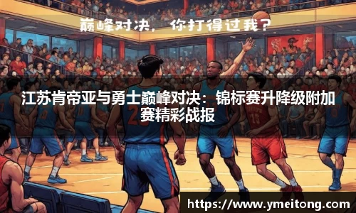 江苏肯帝亚与勇士巅峰对决：锦标赛升降级附加赛精彩战报
