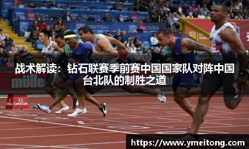 战术解读：钻石联赛季前赛中国国家队对阵中国台北队的制胜之道