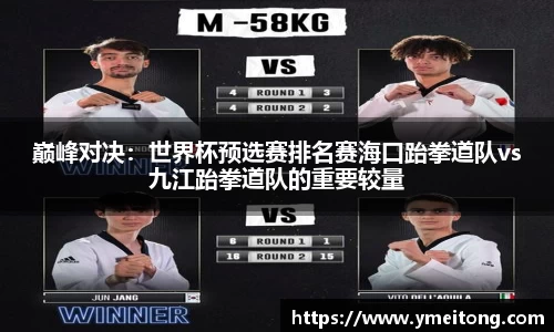 巅峰对决：世界杯预选赛排名赛海口跆拳道队vs九江跆拳道队的重要较量