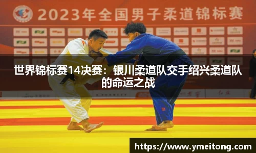 世界锦标赛14决赛：银川柔道队交手绍兴柔道队的命运之战