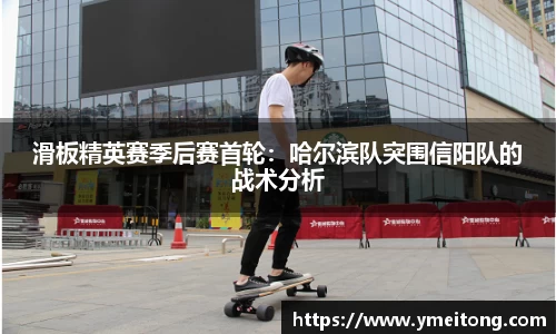 滑板精英赛季后赛首轮：哈尔滨队突围信阳队的战术分析