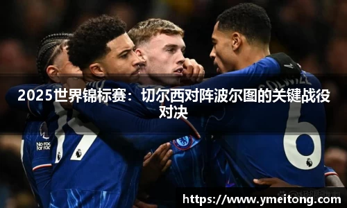 2025世界锦标赛：切尔西对阵波尔图的关键战役对决
