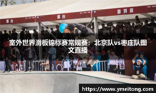 室外世界滑板锦标赛常规赛：北京队vs枣庄队图文直播