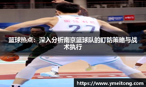 篮球热点：深入分析南京篮球队的盯防策略与战术执行