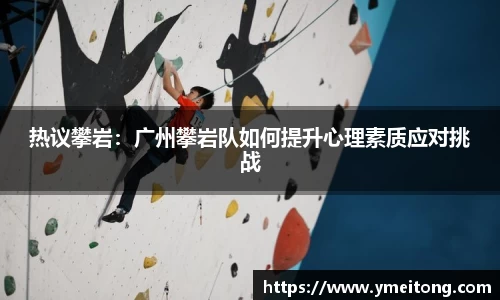 热议攀岩：广州攀岩队如何提升心理素质应对挑战