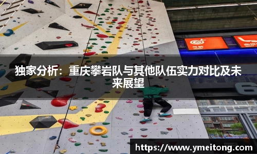 独家分析：重庆攀岩队与其他队伍实力对比及未来展望