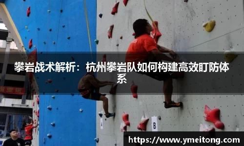 攀岩战术解析：杭州攀岩队如何构建高效盯防体系