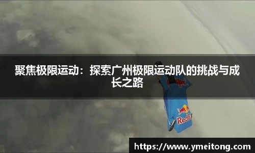 聚焦极限运动：探索广州极限运动队的挑战与成长之路