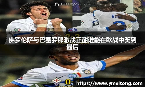 佛罗伦萨与巴塞罗那激战正酣谁能在欧战中笑到最后