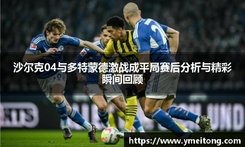 沙尔克04与多特蒙德激战成平局赛后分析与精彩瞬间回顾